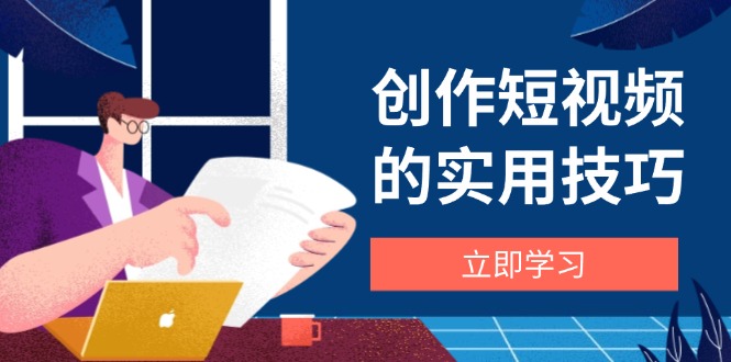 (14554期)创作短视频的实用技巧,剪辑、设备、构图、文案一站式学习攻略_天恒副业网