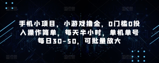 手机小项目,小游戏撸金,0门槛0投入操作简单,每天半小时,单机单号每日30-50,可批量放大_天恒副业网