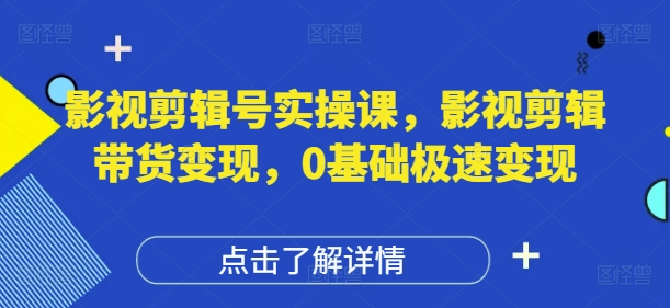 影视剪辑号实操课,影视剪辑带货变现,0基础极速变现_天恒副业网