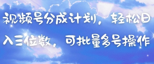 视频号分成计划，轻松日入三位数，可批量多号操作_天恒副业网