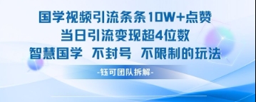 国学视频引流条条10W+点赞当日引流变现超4位数_天恒副业网