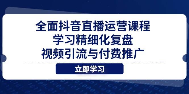 全面抖音直播运营课程,学习精细化复盘、视频引流与付费推广_天恒副业网