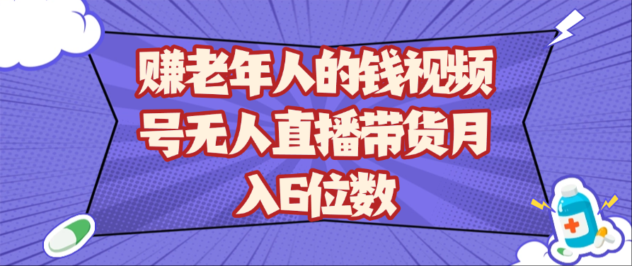 赚老年人的钱视频号无人直播带货月入6位数_天恒副业网