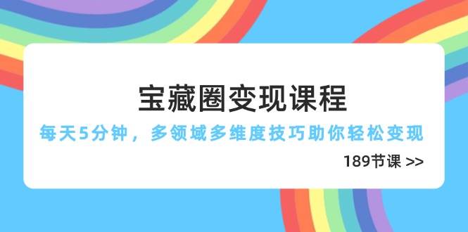宝藏圈变现课程,每天5分钟,多领域多维度技巧助你轻松变现(189节)_天恒副业网