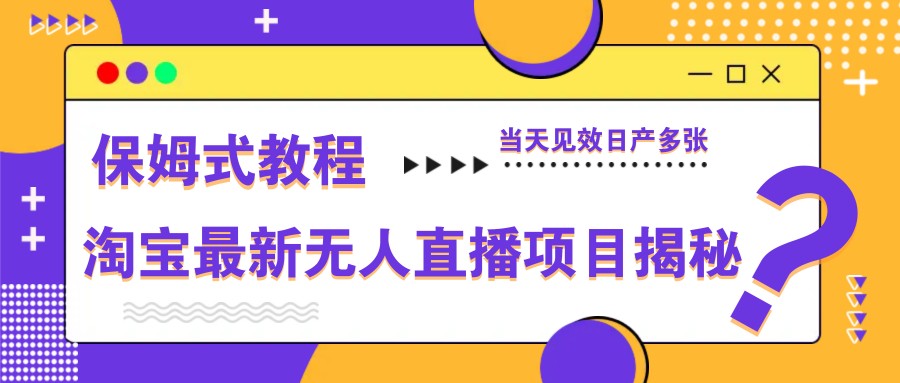 淘宝最新无人直播项目揭秘,保姆式教程,当天见效日产多张_天恒副业网