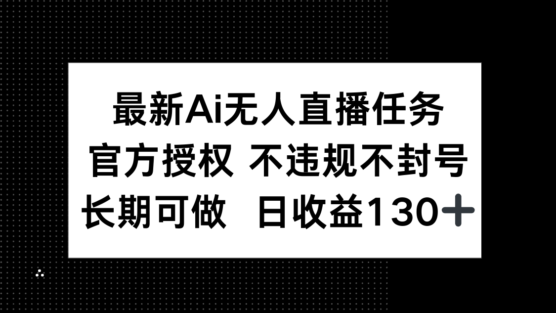 (14570期)最新AI无人直播任务,官方授权不违规不封号,长期可做,日收益130+_天恒副业网