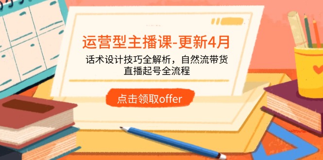 (14610期)运营型主播课-更新4月,话术设计技巧全解析,自然流带货,直播起号全流程_天恒副业网
