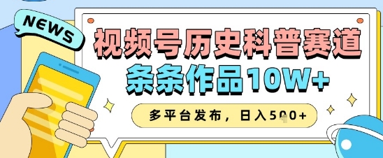 视频号历史科普赛道,条条作品10W+,多平台发布,助你变现收益翻倍_天恒副业网