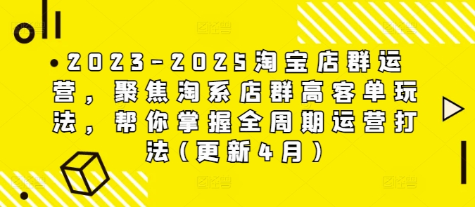 2023-2025淘宝店群运营,聚焦淘系店群高客单玩法,帮你掌握全周期运营打法(更新4月)_天恒副业网