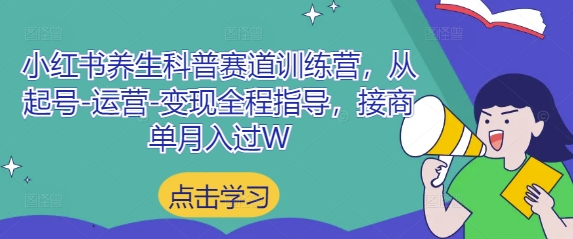 小红书养生科普赛道训练营,从起号-运营-变现全程指导,接商单月入过W_天恒副业网