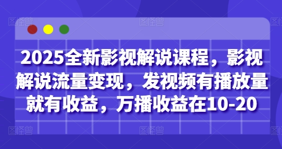 2025全新影视解说课程,影视解说流量变现,发视频有播放量就有收益,万播收益在10-20_天恒副业网