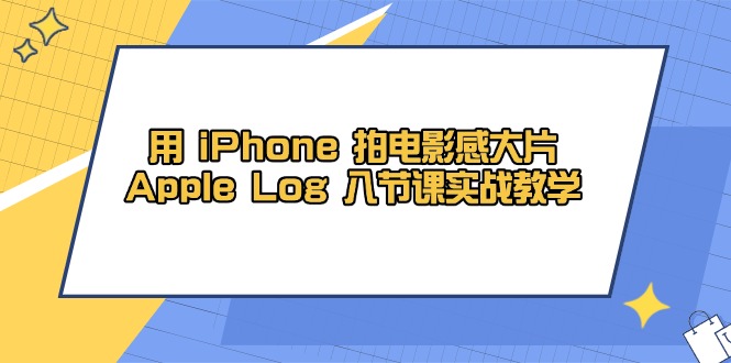 用 iPhone 拍电影感大片，Apple Log 8节课实战教学_天恒副业网