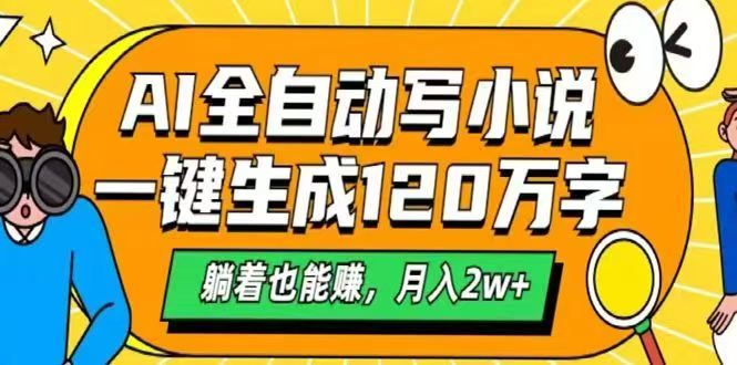 (14646期)AI自动写小说,一键生成120万字,躺着也能赚,月入2w+_天恒副业网
