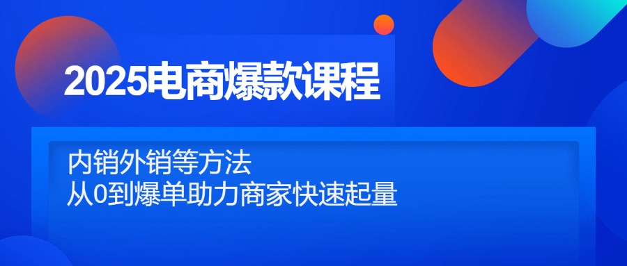 (14644期)2025电商爆款课程,内销外销等方法,从0到爆单助力商家快速起量_天恒副业网