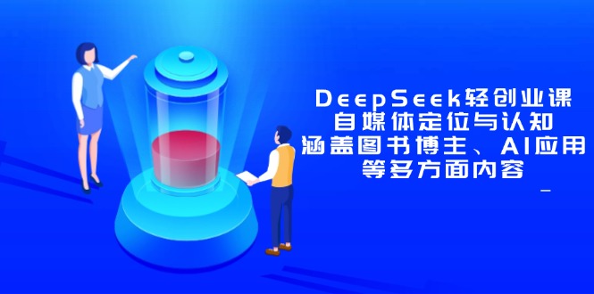 DeepSeek轻创业课：自媒体定位与认知，涵盖图书博主、AI应用等多方面内容_天恒副业网