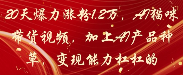 20天爆力涨粉1.2W，AI猫咪带货视频，加上AI产品种草，变现能力杠杠的_天恒副业网