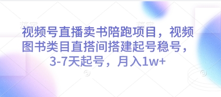 视频号直播卖书陪跑项目，视频号图书类目直搭间搭建起号稳号，3-7天起号，月入1w+_天恒副业网