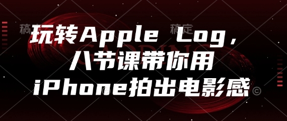 玩转AppleLog,八节课带你用iPhone拍出电影感_天恒副业网