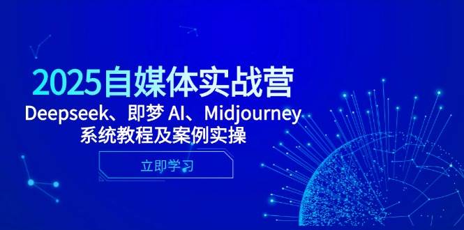 2025自媒体实战营,Deepseek、即梦AI、Midjourney系统教程及案例实操_天恒副业网