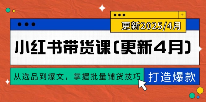 小红书带货课(更新4月)，从选品到爆文，掌握批量铺货技巧，0到1打造爆款_天恒副业网