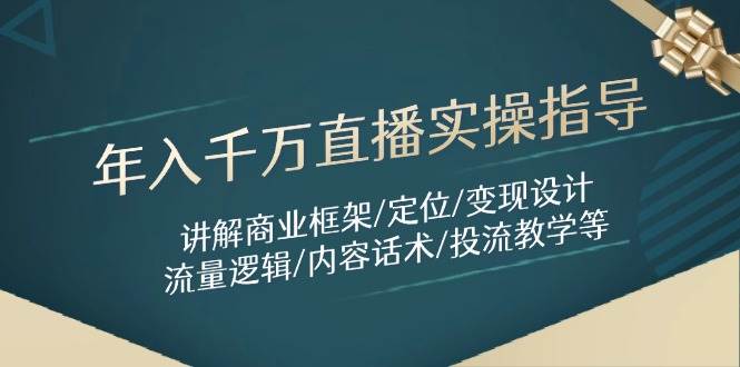 年入千万直播实操指导:讲解商业框架/定位/变现设计/流量逻辑/内容话术/等_天恒副业网