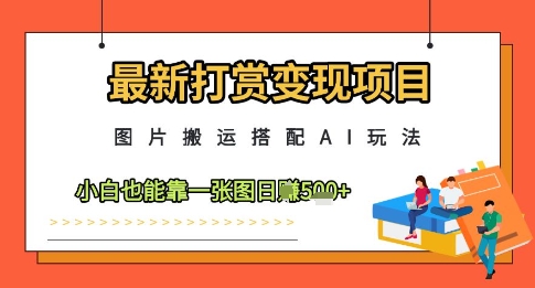 最新打赏变现项目，图片搬运搭配AI玩法，小白也能靠一张图日入5张_天恒副业网