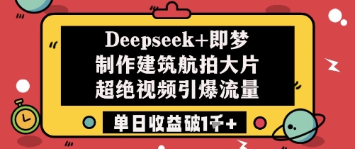 Deepseek+即梦制作建筑航拍大片超绝视频引爆流量单日收益破1k+_天恒副业网