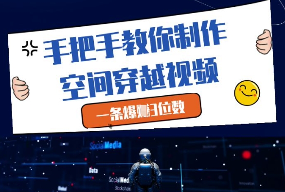 手把手教你制作空间穿越视频,一条爆挣3位数_天恒副业网