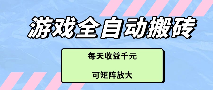 (14674期)游戏全自动搬砖项目,每天收益千元,可矩阵放大_天恒副业网