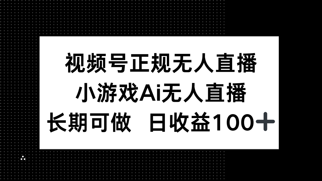 (14670期)视频号正规无人直播,小游戏AI无人直播,长期可做,日收益100+_天恒副业网