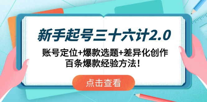 (14666期)新手起号三十六计2.0:账号定位+爆款选题+差异化创作,百条爆款经验方法!_天恒副业网
