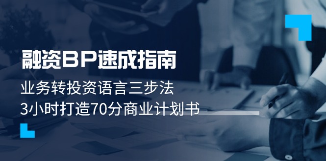 (14683期)融资BP速成指南:业务转投资语言三步法,3小时打造70分商业计划书_天恒副业网