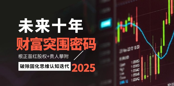 (14679期)未来十年财富突围密码:根正苗红股权+贵人攀附,破除固化思维认知迭代_天恒副业网