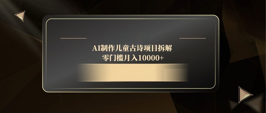(14677期)AI制作儿童古诗项目拆解,零门槛月入10000+_天恒副业网