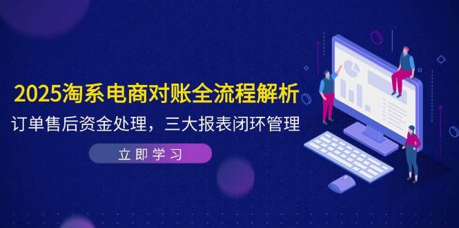 2025淘系电商对账全流程解析,订单售后资金处理,三大报表闭环管理_天恒副业网