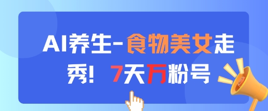 AI养生新玩法,食物美女走秀,7天万粉号_天恒副业网