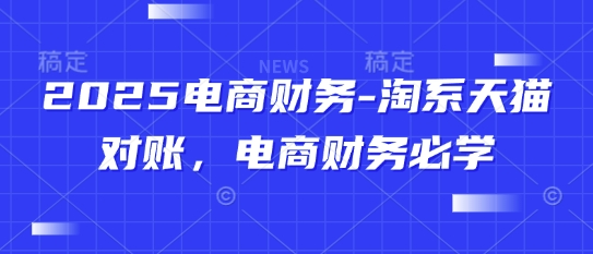 2025电商财务-淘系天猫对账，电商财务必学_天恒副业网