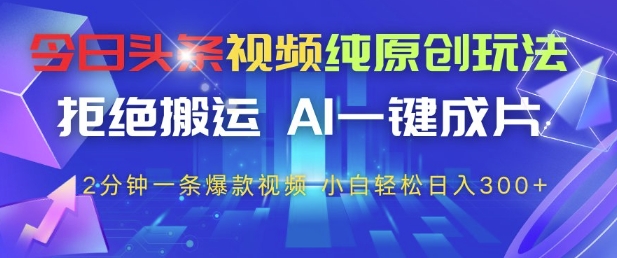 今日头条视频纯原创玩法,拒绝搬运,AI一键成片,2分钟一条爆款视频,小白也能轻松日入3张+_天恒副业网