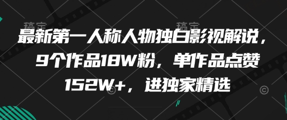 最新第一人称人物独白影视解说，9个作品18W粉，单作品点赞152W+，进独家精选_天恒副业网