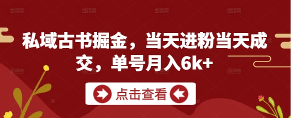 私域古书掘金,当天进粉当天成交,单号月入6k+_天恒副业网