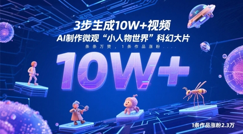 3步生成10W+视频,AI制作微观“小人物世界”科幻大片,条条万赞,1条作品涨粉2.3W_天恒副业网