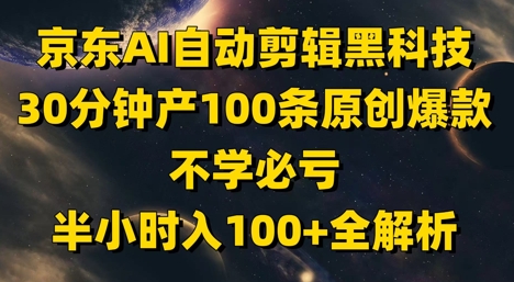 京东AI自动剪辑黑科技，30分钟产100条原创爆款，不学必亏！半小时入100+全解析_天恒副业网