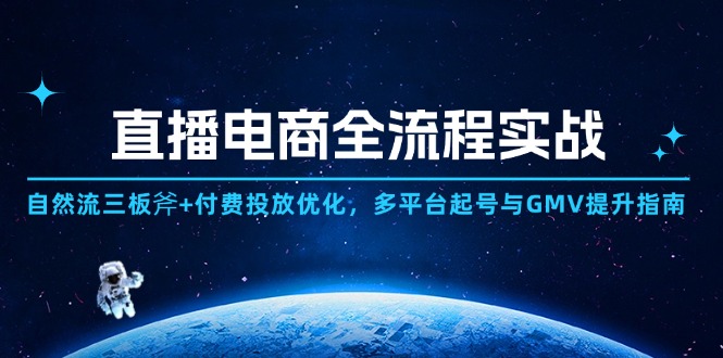 (14693期)直播电商全流程实战:自然流三板斧+付费投放优化,多平台起号与GMV提升指南_天恒副业网
