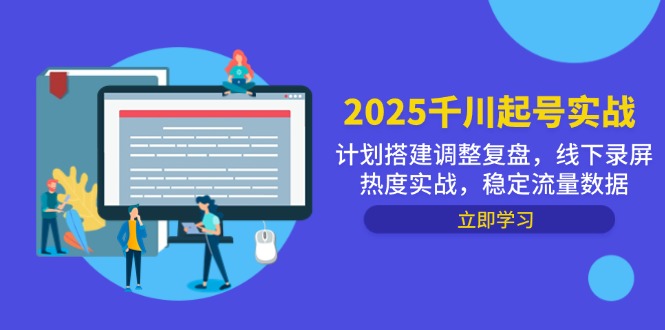 （14708期）2025千川起号实战，计划搭建调整复盘，线下录屏热度实战，稳定流量数据_天恒副业网