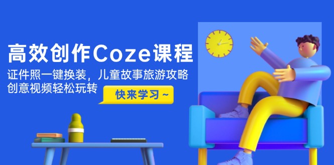 （14707期）高效创作Coze课程，证件照一键换装，儿童故事旅游攻略，创意视频轻松玩转_天恒副业网