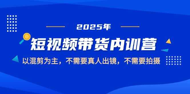 2025短视频带货内训营，以混剪为主，不需要真人出镜，不需要拍摄_天恒副业网