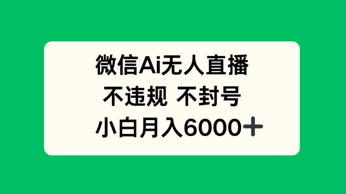 （14733期）微信AI无人直播，不违规不封号，小白月入6000+_天恒副业网