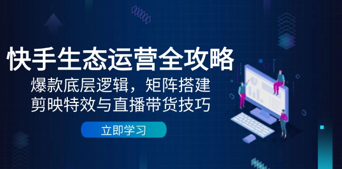 (14728期)快手生态运营全攻略:爆款底层逻辑,矩阵搭建,剪映特效与直播带货技巧_天恒副业网
