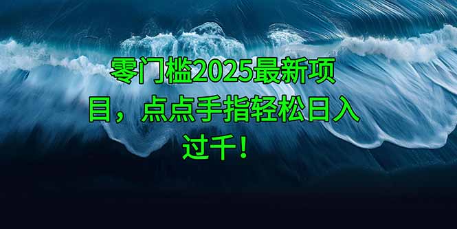 (14744期)零门槛2025最新项目,点点手指轻松日入过千!_天恒副业网