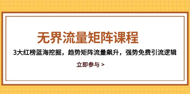 (14763期)无界流量矩阵课程,3大红榜蓝海挖掘,趋势矩阵流量飙升,强势免费引流逻辑_天恒副业网